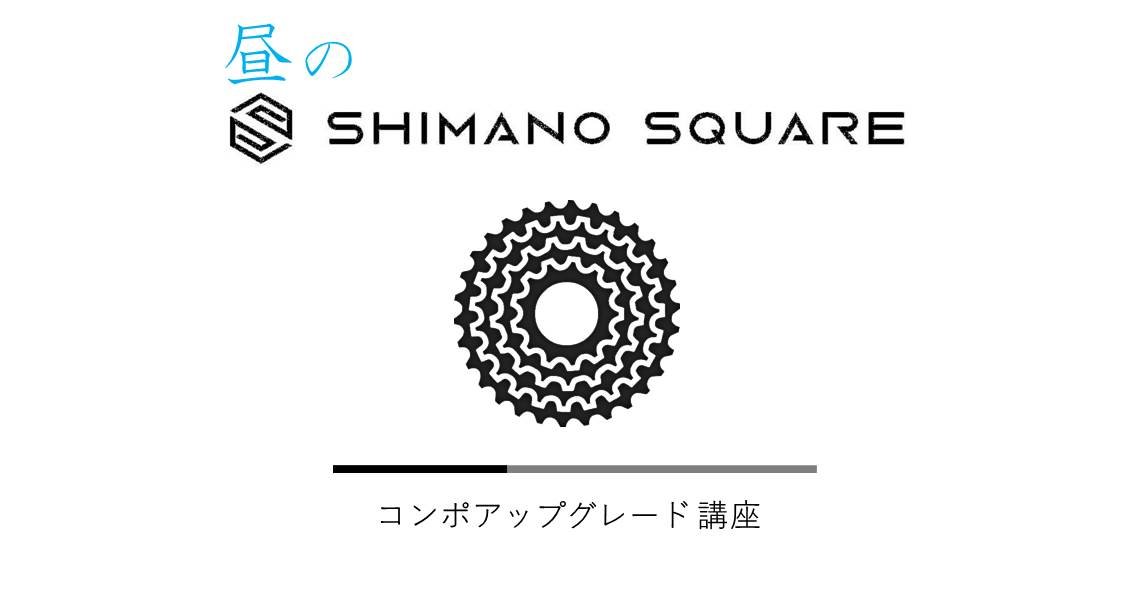 【シマノスクエア】昼のスクエア「ぼちぼちコンポアップグレード講座」