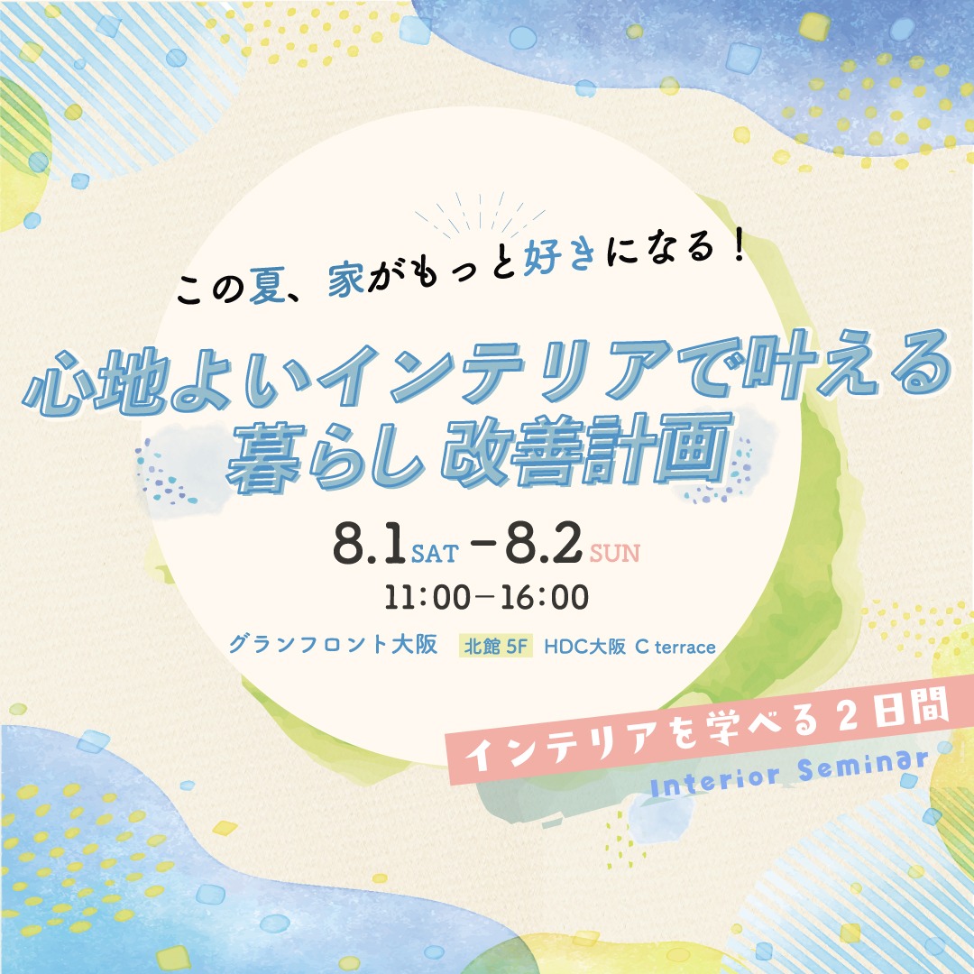 【HDC大阪】 この夏、家がもっと好きになる！～心地よいインテリアで叶える暮らし改善計画～