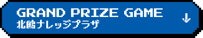 GRAND PRIZE GAME 北館ナレッジプラザ