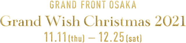 GRAND FRONT OSAKA Grand Wish Christmas 11.11(thu) - 12.15(sat)